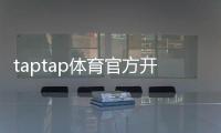 taptap体育官方开户教程：新手注册流程、实名认证与常见问题解答